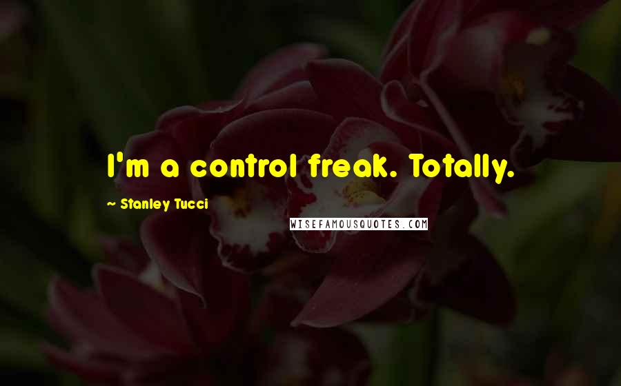 Stanley Tucci Quotes: I'm a control freak. Totally.