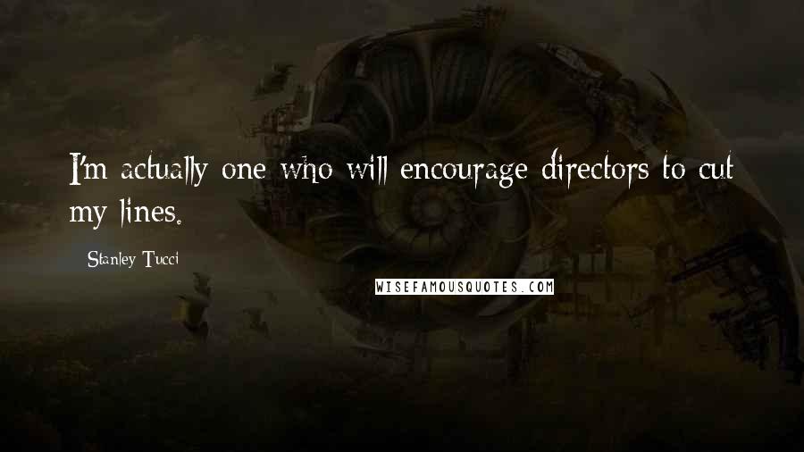 Stanley Tucci Quotes: I'm actually one who will encourage directors to cut my lines.