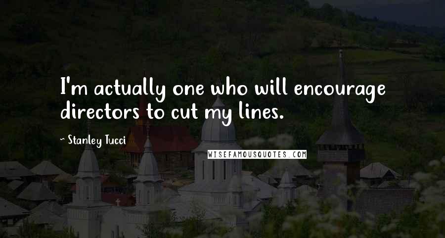 Stanley Tucci Quotes: I'm actually one who will encourage directors to cut my lines.