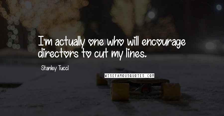 Stanley Tucci Quotes: I'm actually one who will encourage directors to cut my lines.