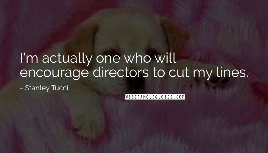 Stanley Tucci Quotes: I'm actually one who will encourage directors to cut my lines.