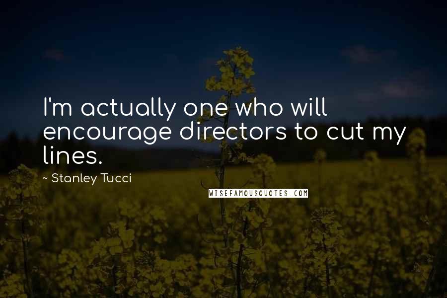 Stanley Tucci Quotes: I'm actually one who will encourage directors to cut my lines.