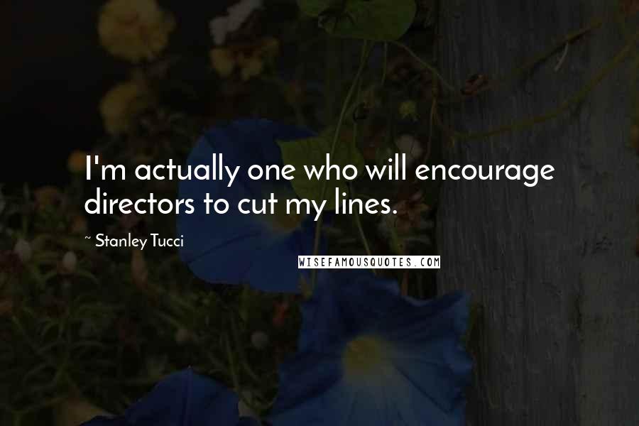 Stanley Tucci Quotes: I'm actually one who will encourage directors to cut my lines.