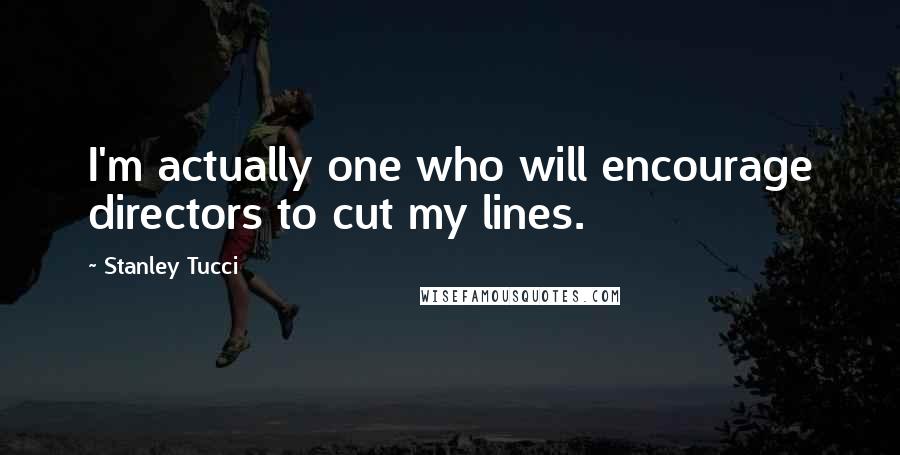 Stanley Tucci Quotes: I'm actually one who will encourage directors to cut my lines.