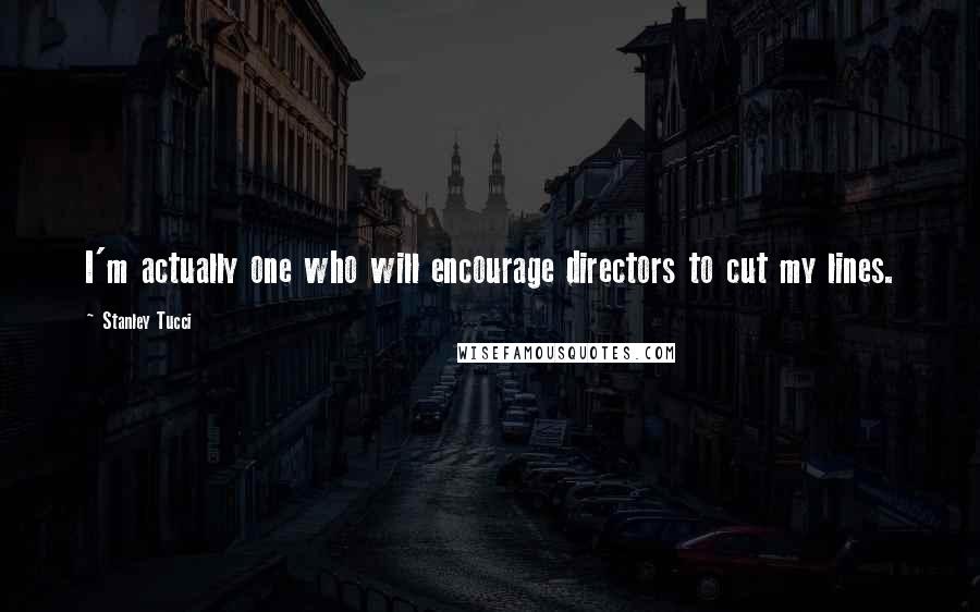 Stanley Tucci Quotes: I'm actually one who will encourage directors to cut my lines.