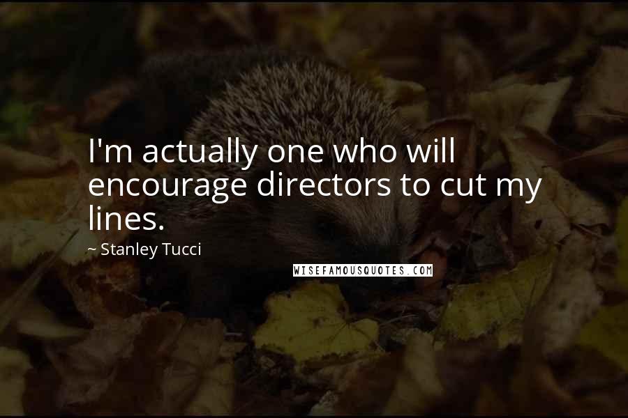 Stanley Tucci Quotes: I'm actually one who will encourage directors to cut my lines.