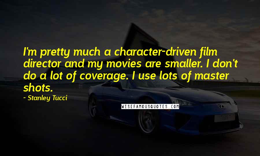 Stanley Tucci Quotes: I'm pretty much a character-driven film director and my movies are smaller. I don't do a lot of coverage. I use lots of master shots.