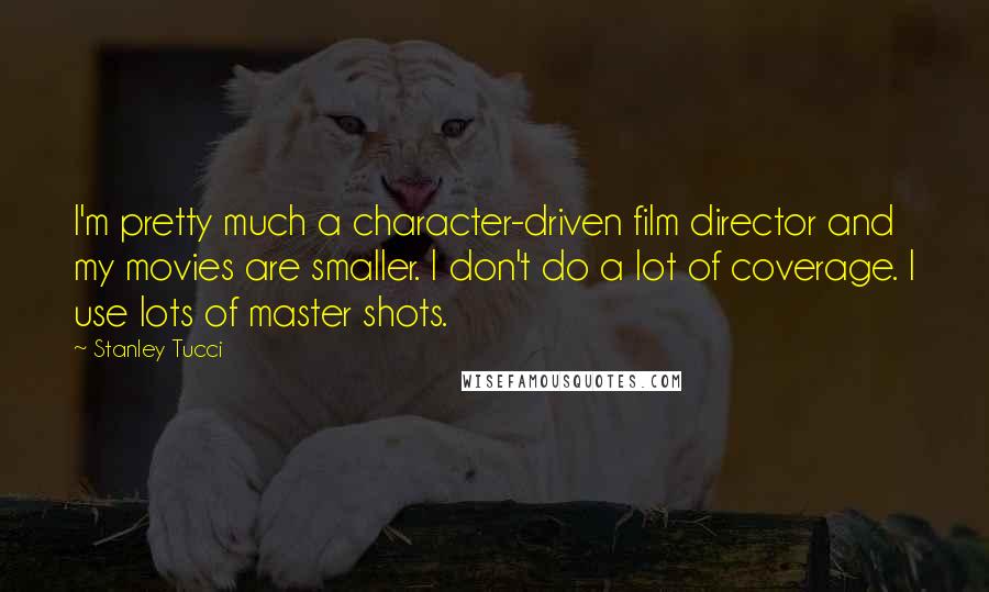 Stanley Tucci Quotes: I'm pretty much a character-driven film director and my movies are smaller. I don't do a lot of coverage. I use lots of master shots.