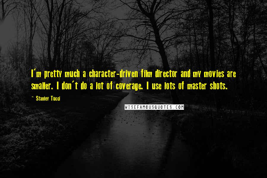 Stanley Tucci Quotes: I'm pretty much a character-driven film director and my movies are smaller. I don't do a lot of coverage. I use lots of master shots.