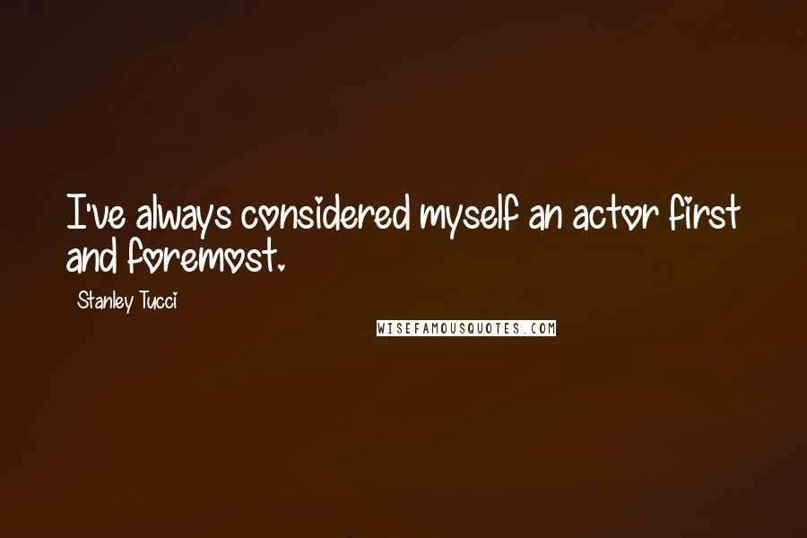Stanley Tucci Quotes: I've always considered myself an actor first and foremost.