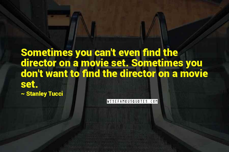 Stanley Tucci Quotes: Sometimes you can't even find the director on a movie set. Sometimes you don't want to find the director on a movie set.