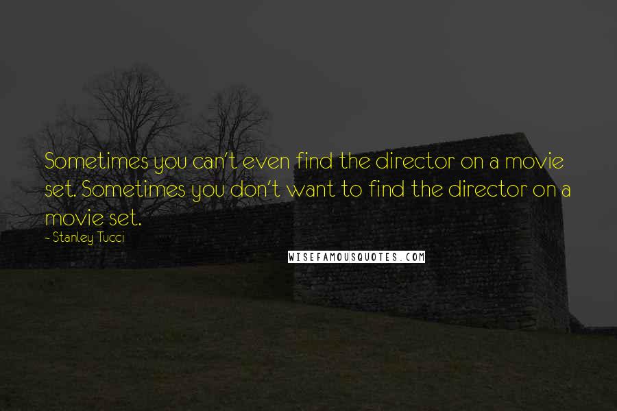 Stanley Tucci Quotes: Sometimes you can't even find the director on a movie set. Sometimes you don't want to find the director on a movie set.