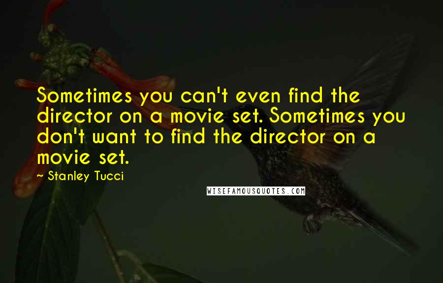 Stanley Tucci Quotes: Sometimes you can't even find the director on a movie set. Sometimes you don't want to find the director on a movie set.