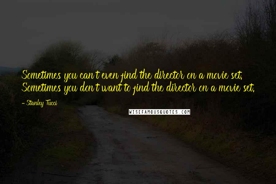 Stanley Tucci Quotes: Sometimes you can't even find the director on a movie set. Sometimes you don't want to find the director on a movie set.
