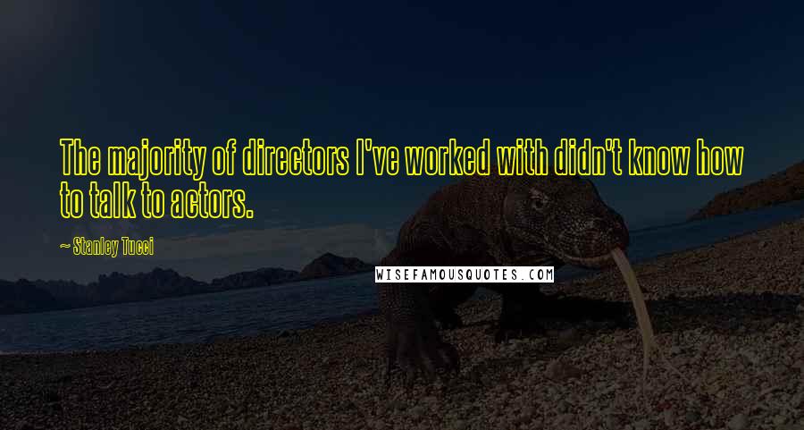 Stanley Tucci Quotes: The majority of directors I've worked with didn't know how to talk to actors.