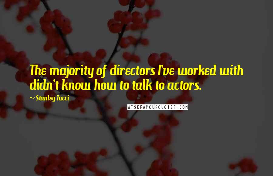 Stanley Tucci Quotes: The majority of directors I've worked with didn't know how to talk to actors.