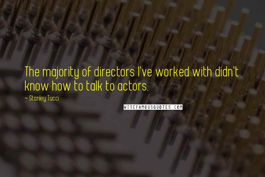 Stanley Tucci Quotes: The majority of directors I've worked with didn't know how to talk to actors.