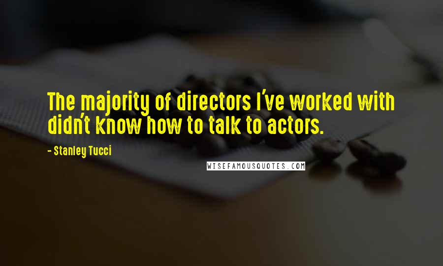 Stanley Tucci Quotes: The majority of directors I've worked with didn't know how to talk to actors.