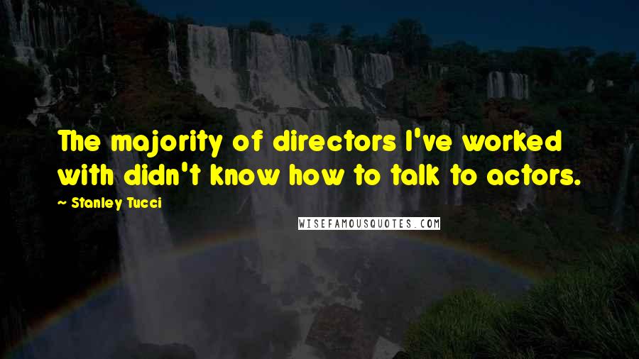 Stanley Tucci Quotes: The majority of directors I've worked with didn't know how to talk to actors.