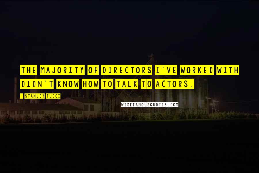 Stanley Tucci Quotes: The majority of directors I've worked with didn't know how to talk to actors.