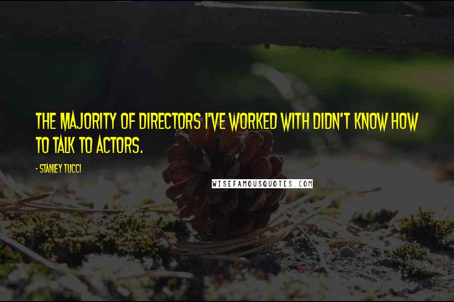 Stanley Tucci Quotes: The majority of directors I've worked with didn't know how to talk to actors.
