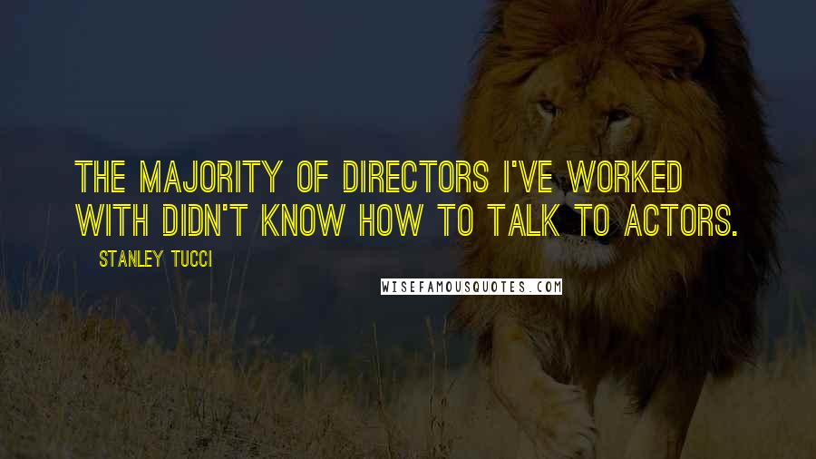 Stanley Tucci Quotes: The majority of directors I've worked with didn't know how to talk to actors.