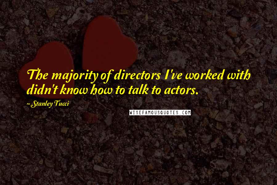 Stanley Tucci Quotes: The majority of directors I've worked with didn't know how to talk to actors.