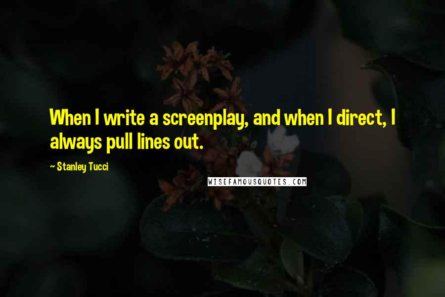 Stanley Tucci Quotes: When I write a screenplay, and when I direct, I always pull lines out.