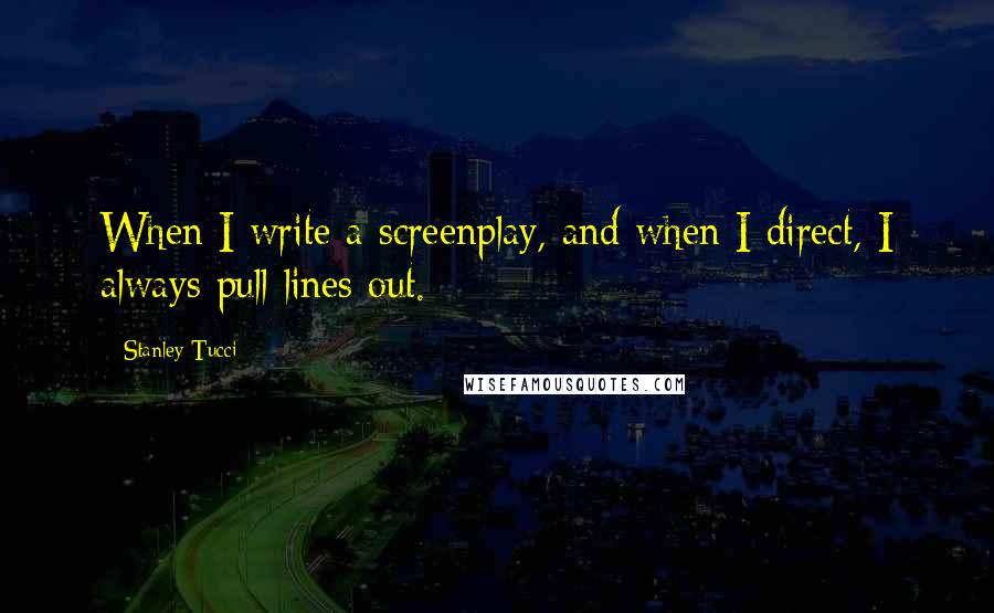 Stanley Tucci Quotes: When I write a screenplay, and when I direct, I always pull lines out.