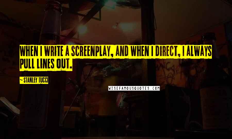 Stanley Tucci Quotes: When I write a screenplay, and when I direct, I always pull lines out.