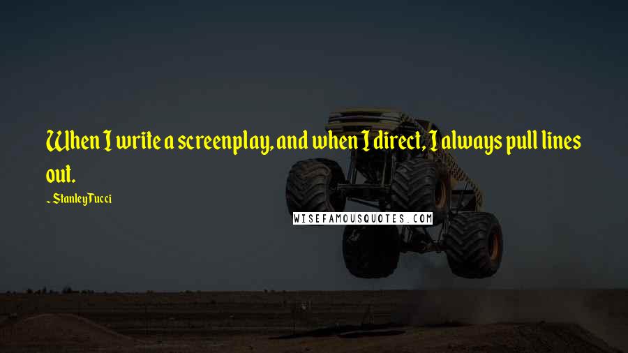 Stanley Tucci Quotes: When I write a screenplay, and when I direct, I always pull lines out.