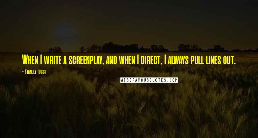 Stanley Tucci Quotes: When I write a screenplay, and when I direct, I always pull lines out.