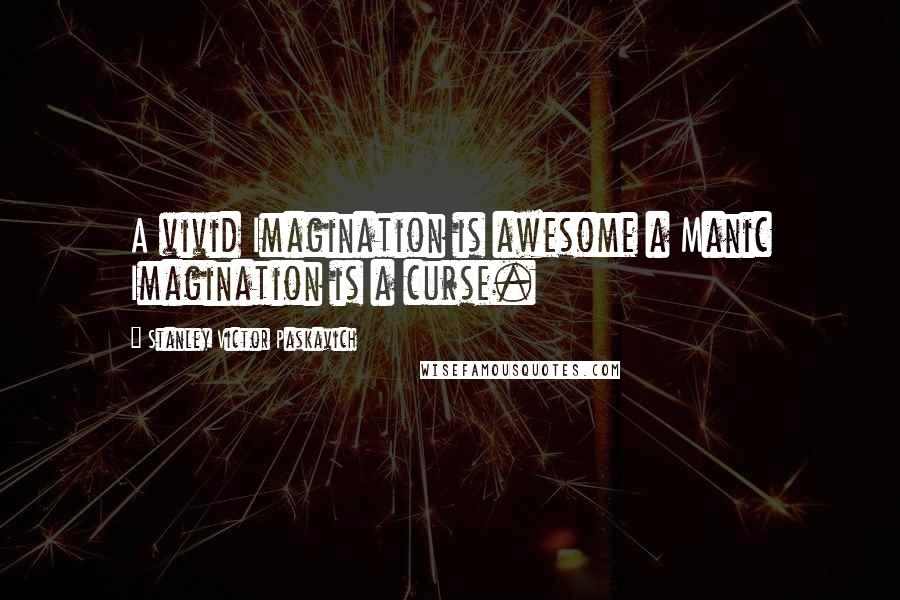 Stanley Victor Paskavich Quotes: A vivid Imagination is awesome a Manic Imagination is a curse.