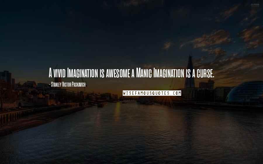 Stanley Victor Paskavich Quotes: A vivid Imagination is awesome a Manic Imagination is a curse.