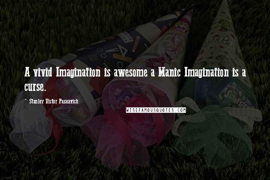 Stanley Victor Paskavich Quotes: A vivid Imagination is awesome a Manic Imagination is a curse.