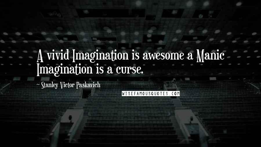 Stanley Victor Paskavich Quotes: A vivid Imagination is awesome a Manic Imagination is a curse.