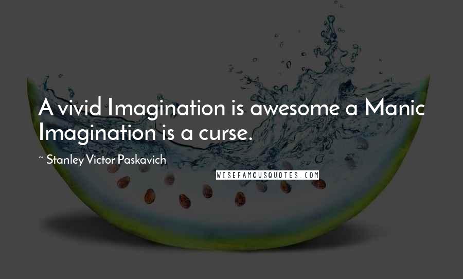 Stanley Victor Paskavich Quotes: A vivid Imagination is awesome a Manic Imagination is a curse.