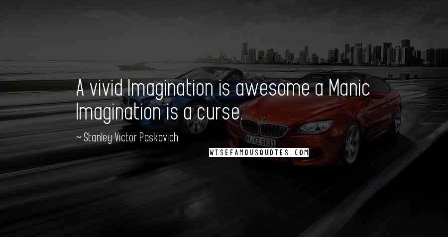 Stanley Victor Paskavich Quotes: A vivid Imagination is awesome a Manic Imagination is a curse.