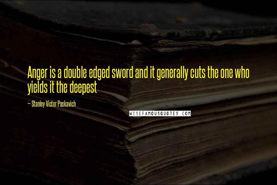 Stanley Victor Paskavich Quotes: Anger is a double edged sword and it generally cuts the one who yields it the deepest