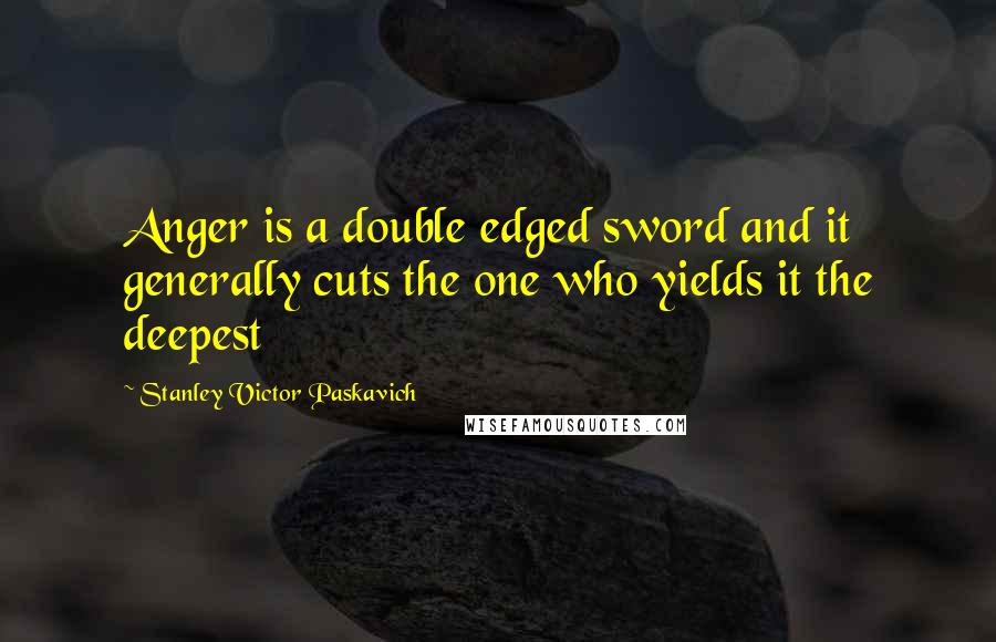 Stanley Victor Paskavich Quotes: Anger is a double edged sword and it generally cuts the one who yields it the deepest