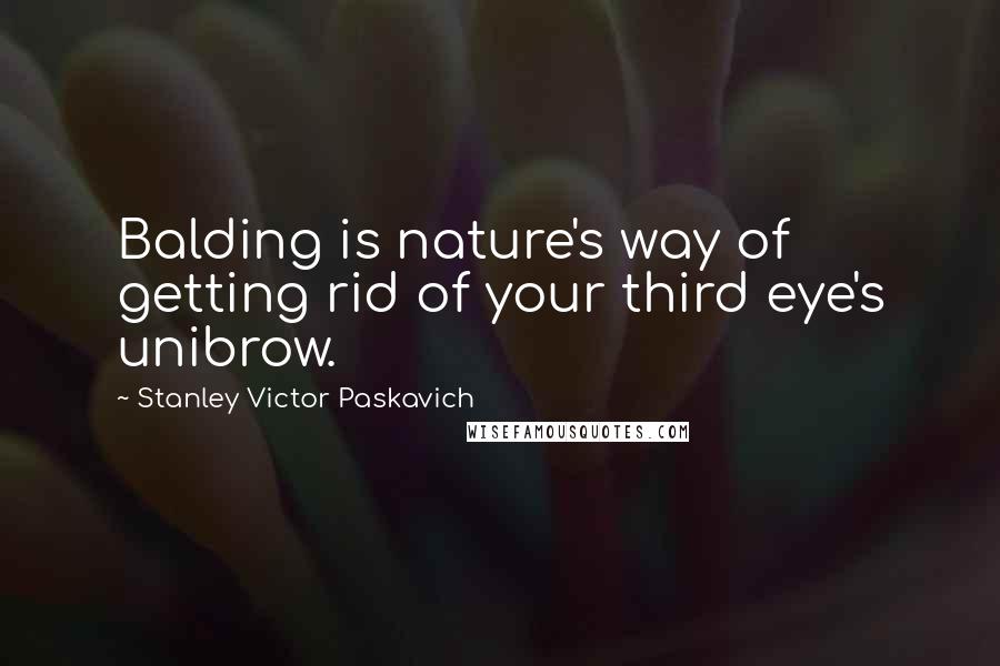 Stanley Victor Paskavich Quotes: Balding is nature's way of getting rid of your third eye's unibrow.