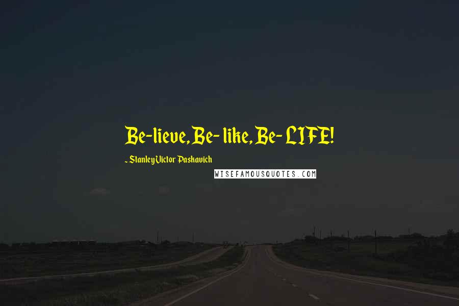 Stanley Victor Paskavich Quotes: Be-lieve, Be- like, Be- LIFE!