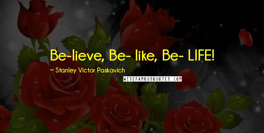 Stanley Victor Paskavich Quotes: Be-lieve, Be- like, Be- LIFE!