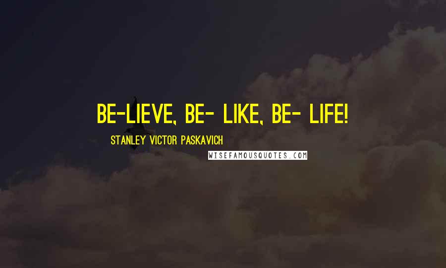 Stanley Victor Paskavich Quotes: Be-lieve, Be- like, Be- LIFE!