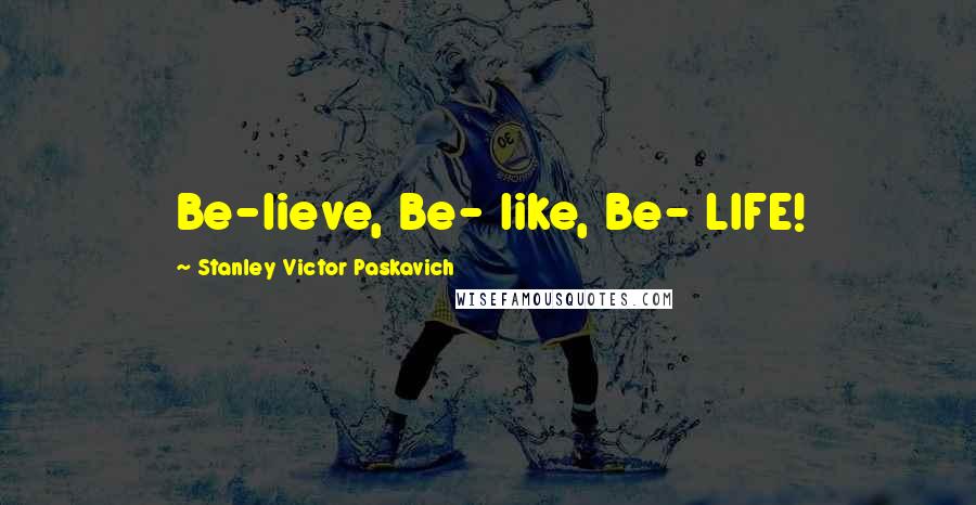 Stanley Victor Paskavich Quotes: Be-lieve, Be- like, Be- LIFE!