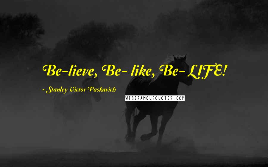Stanley Victor Paskavich Quotes: Be-lieve, Be- like, Be- LIFE!