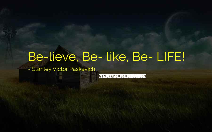 Stanley Victor Paskavich Quotes: Be-lieve, Be- like, Be- LIFE!