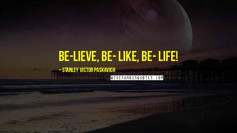 Stanley Victor Paskavich Quotes: Be-lieve, Be- like, Be- LIFE!