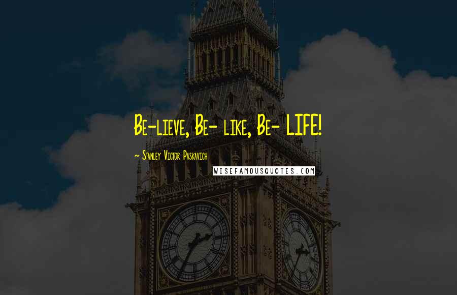 Stanley Victor Paskavich Quotes: Be-lieve, Be- like, Be- LIFE!