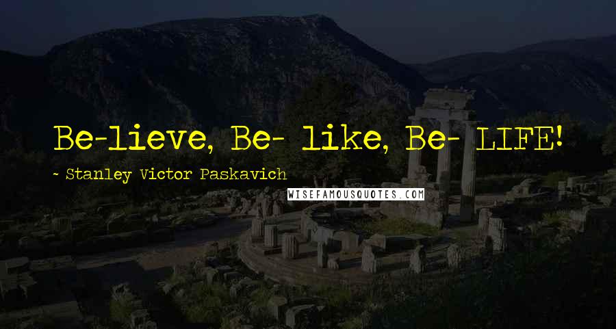 Stanley Victor Paskavich Quotes: Be-lieve, Be- like, Be- LIFE!